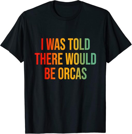 I Was Told There Would Be Orcas T-Shirt